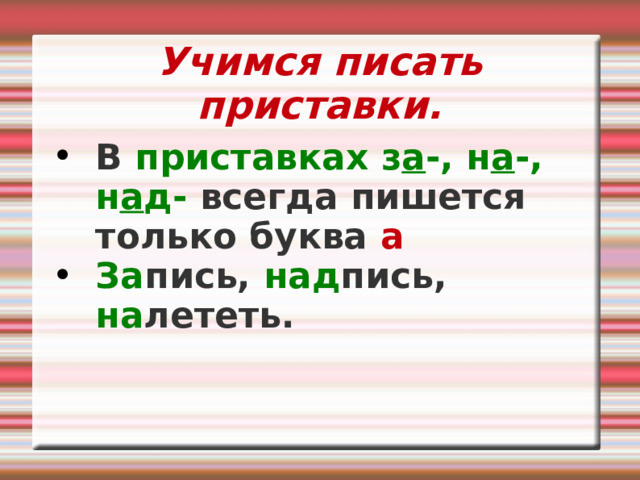 Учимся писать приставки. В приставках  з а -, н а -, н а д- всегда пишется только буква а За пись, над пись, на лететь. 