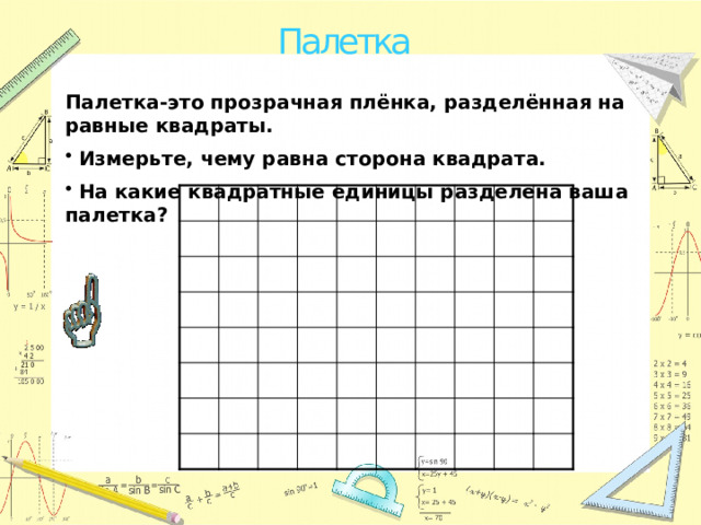 Палетка Палетка-это прозрачная плёнка, разделённая на равные квадраты.  Измерьте, чему равна сторона квадрата.  На какие квадратные единицы разделена ваша палетка? 