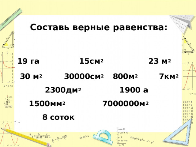    Составь верные равенства:   19 га 15см 2 23 м 2  30 м 2 30000см 2 800м 2  7км 2 2300дм 2 1900 а 1500мм 2 7000000м 2 8 соток 