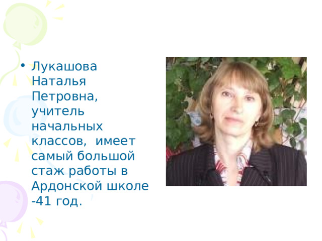 Лукашова Наталья Петровна, учитель начальных классов, имеет самый большой стаж работы в Ардонской школе -41 год. 
