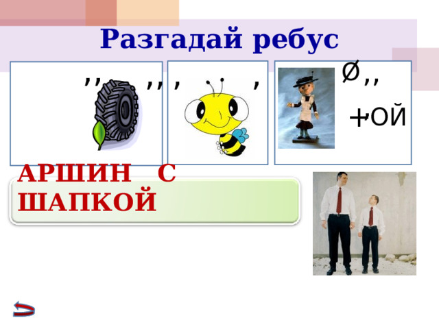 Разгадай ребус ,, ,, ,,, , , О + ОЙ АРШИН С ШАПКОЙ  16 