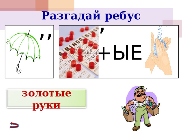 Разгадай ребус , ,, +ЫЕ золотые руки 