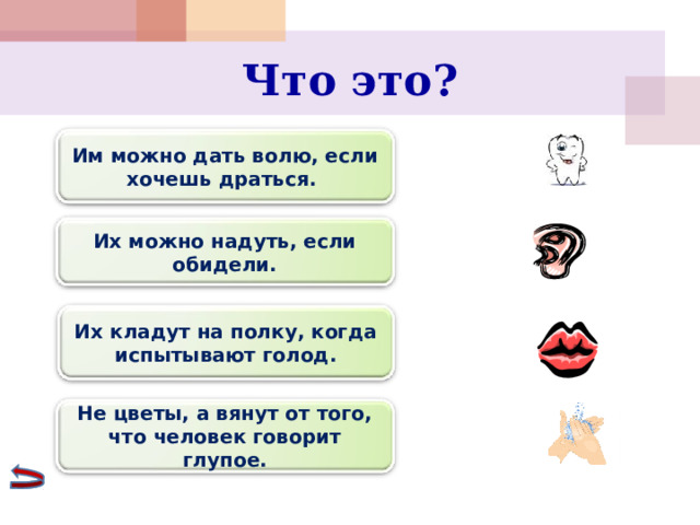 Что это? Им можно дать волю, если хочешь драться. Их можно надуть, если обидели. Их кладут на полку, когда испытывают голод. Не цветы, а вянут от того, что человек говорит глупое. 