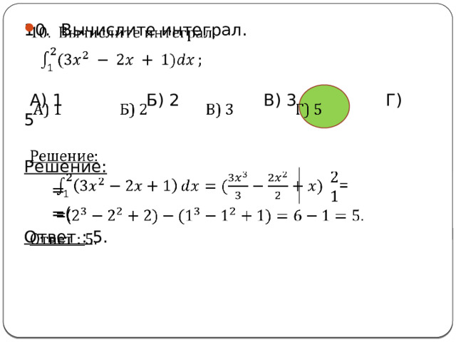   10. Вычислите интеграл.  A) 1 Б) 2 В) 3 Г) 5 Решение: = =( Ответ : 5. 
