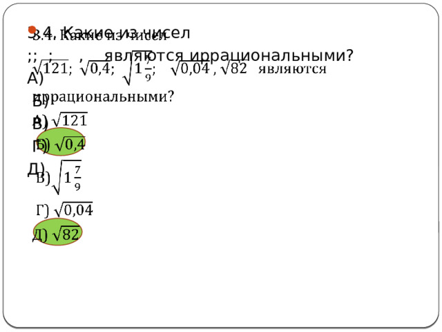 3.4. Какие из чисел   ;; ; , являются иррациональными? А)  Б)  В)  Г) Д) 