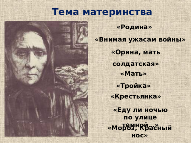 Тема материнства «Родина» «Внимая ужасам войны» «Орина, мать солдатская» «Мать» «Тройка» «Крестьянка» «Еду ли ночью по улице темной…» «Мороз, Красный нос» 