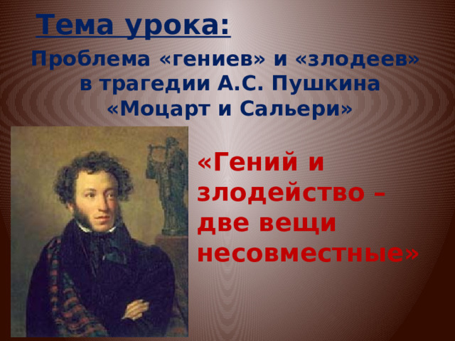 Тема урока:  Проблема «гениев» и «злодеев» в трагедии А.С. Пушкина «Моцарт и Сальери» «Гений и злодейство – две вещи несовместные» 
