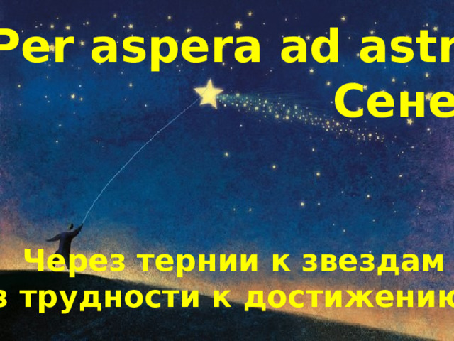 «Per aspera ad astra» Сенека Через тернии к звездам Через трудности к достижению цели 