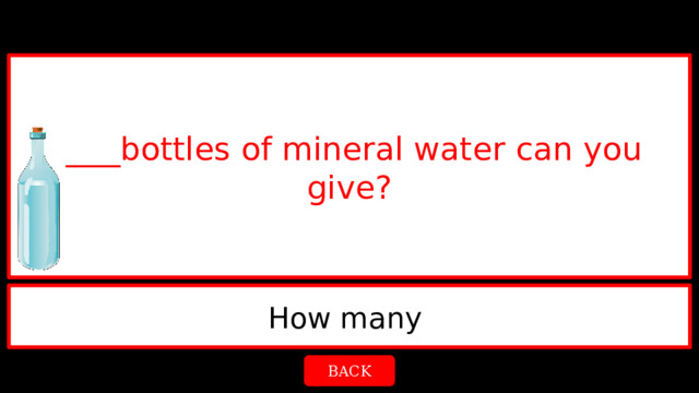 ____bottles of mineral water can you give? How many  BACK 