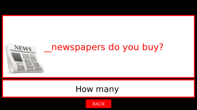 ____newspapers do you buy? How many  BACK 