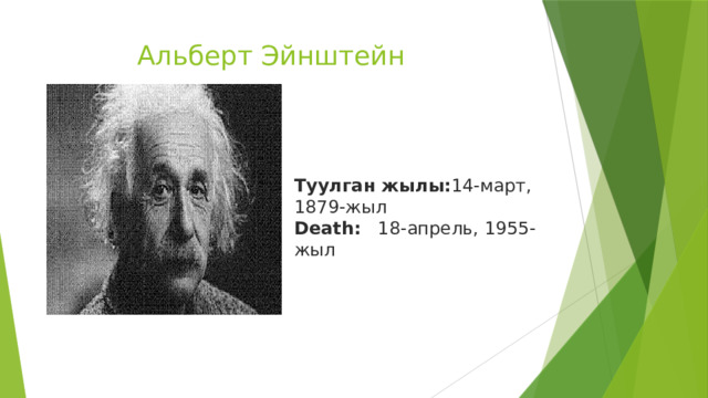  Альберт Эйнштейн Туулган жылы: 14-март, 1879-жыл  Death:   18-апрель, 1955-жыл 