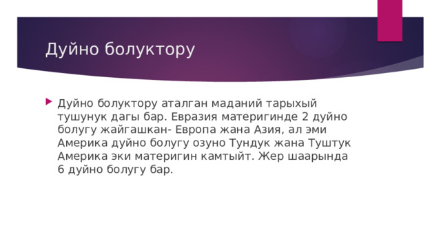 Дуйно болуктору Дуйно болуктору аталган маданий тарыхый тушунук дагы бар. Евразия материгинде 2 дуйно болугу жайгашкан- Европа жана Азия, ал эми Америка дуйно болугу озуно Тундук жана Туштук Америка эки материгин камтыйт. Жер шаарында 6 дуйно болугу бар. 