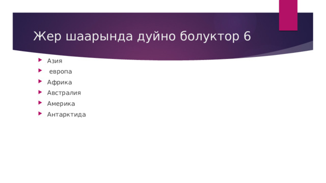 Жер шаарында дуйно болуктор 6 Азия  европа Африка Австралия Америка Антарктида 