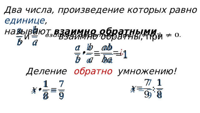 Два числа, произведение которых равно единице , называют взаимно обратными .     взаимно обратны , при   и     Деление обратно умножению!     
