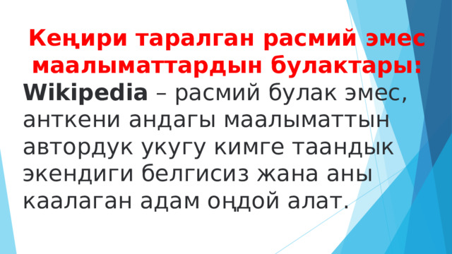 Кеңири таралган расмий эмес маалыматтардын булактары: Wikipedia  – расмий булак эмес, анткени андагы маалыматтын автордук укугу кимге таандык экендиги белгисиз жана аны каалаган адам оңдой алат. 