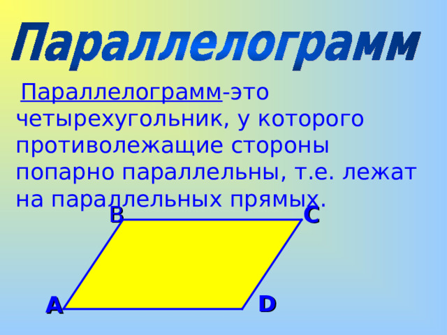  Параллелограмм -это четырехугольник, у которого противолежащие стороны попарно параллельны, т.е. лежат на параллельных прямых . B C D A 