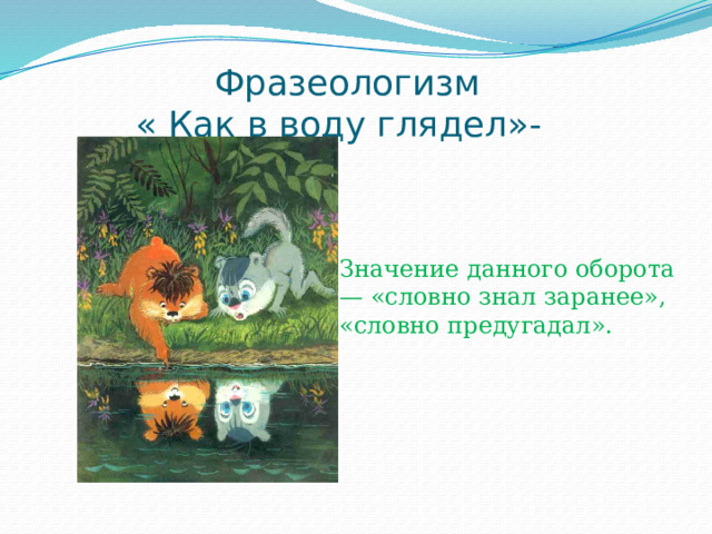 Как в воду глядел это. Фразеологизм как в воду глядел. Как в воду глядел значение фразеологизма. Как в воду глядел значение. Картинка к фразеологизму как в воду глядел.