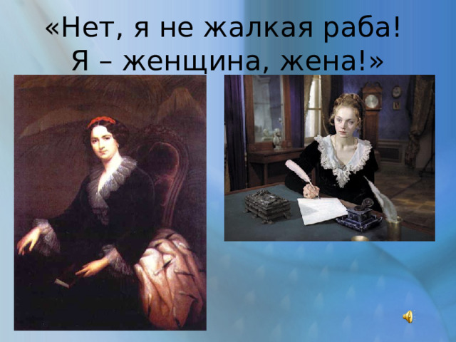 «Нет, я не жалкая раба!  Я – женщина, жена!» 