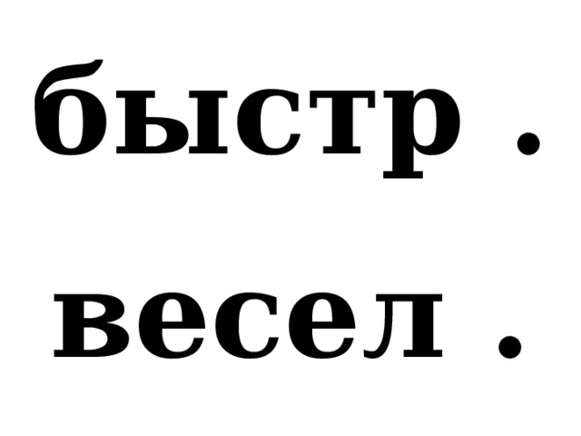 быстр . весел . 