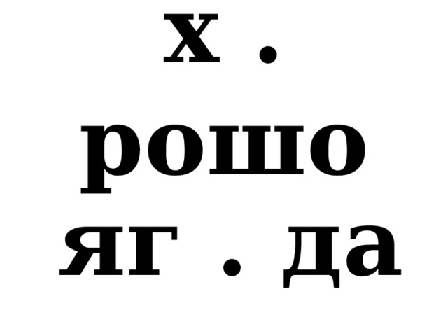 х . рошо  яг . да 