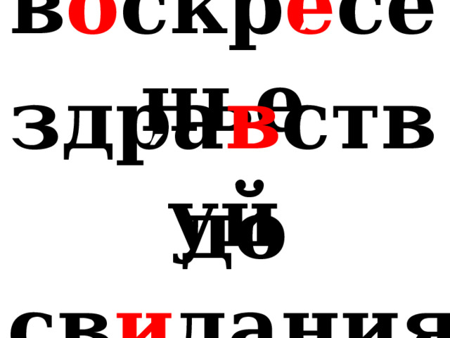 ′ в о скр е сенье ′ здра в ствуй ′ до св и дания 
