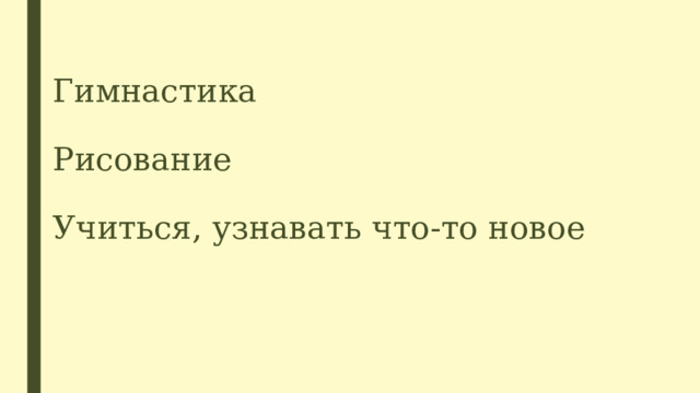 Гимнастика   Рисование   Учиться, узнавать что-то новое 