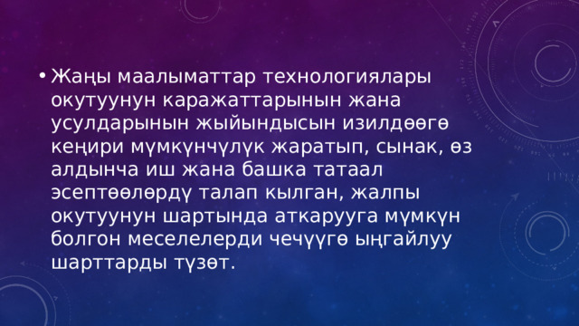 Жаңы маалыматтар технологиялары окутуунун каражаттарынын жана усулдарынын жыйындысын изилдөөгө кеңири мүмкүнчүлүк жаратып, сынак, өз алдынча иш жана башка татаал эсептөөлөрдү талап кылган, жалпы окутуунун шартында аткарууга мүмкүн болгон меселелерди чечүүгө ыңгайлуу шарттарды түзөт. 