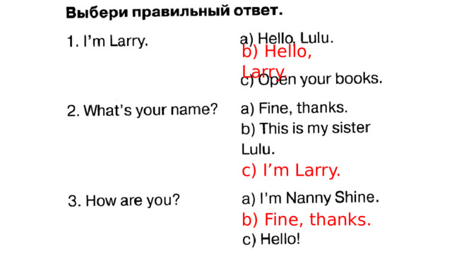 b) Hello, Larry. c) I’m Larry. b) Fine, thanks. 