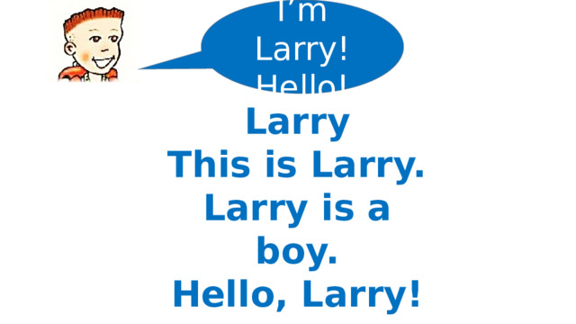 I’m Larry! Hello! Larry This is Larry. Larry is a boy. Hello, Larry!  