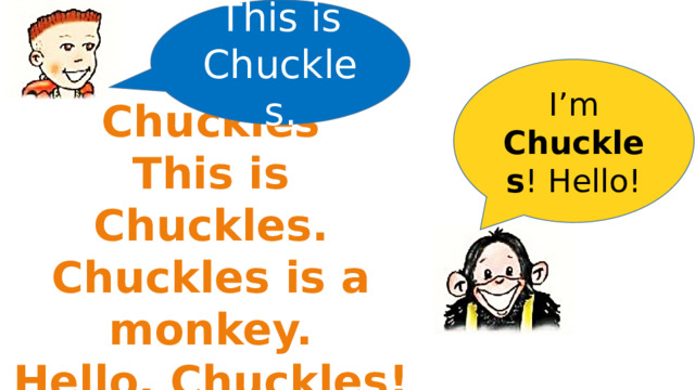 This is Chuckles. I’m Chuckles ! Hello! Chuckles This is Chuckles. Chuckles is a monkey. Hello, Chuckles! 