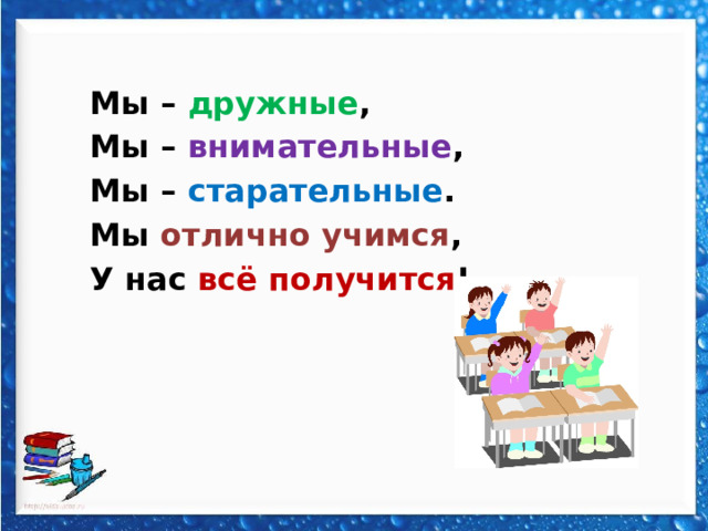 Мы – дружные , Мы – внимательные , Мы – старательные . Мы отлично учимся , У нас всё получится ! 