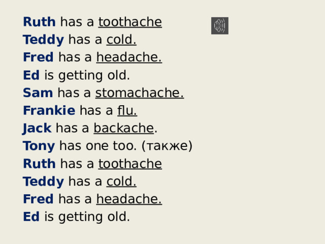 Ruth has a toothache Teddy has a cold. Fred has a headache. Ed is getting old. Sam has a stomachache.  Frankie has a flu. Jack has a backache . Tony has one too. (также) Ruth has a toothache Teddy has a cold. Fred has a headache. Ed is getting old. 