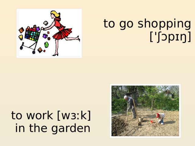 to go shopping  ['ʃɔpɪŋ] to work [wɜːk] in the garden 