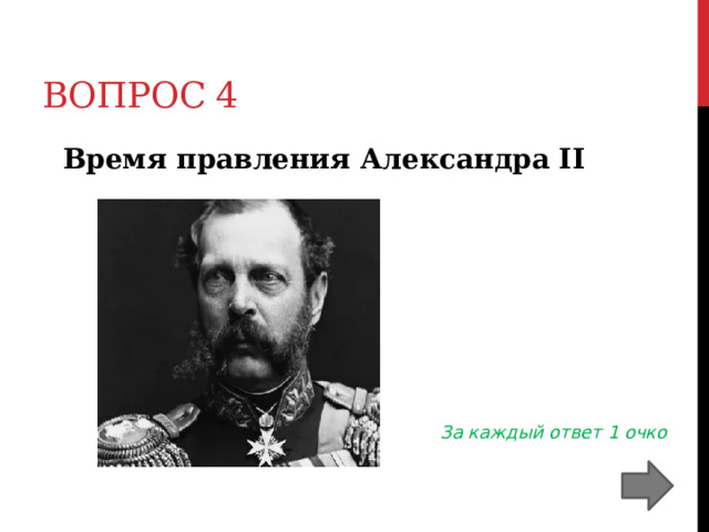Вопрос 4  Время правления Александра II  За каждый ответ 1 очко 
