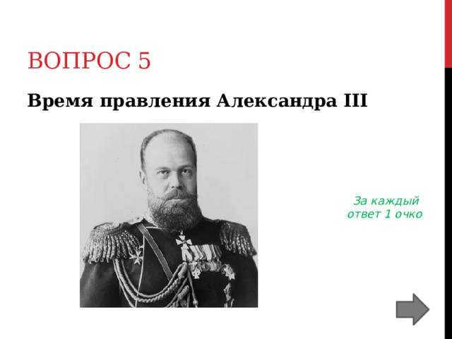Вопрос 5 Время правления Александра III   За каждый ответ 1 очко 