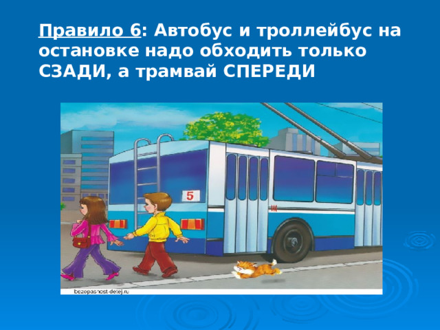 Правило 6 : Автобус и троллейбус на остановке надо обходить только СЗАДИ, а трамвай СПЕРЕДИ 