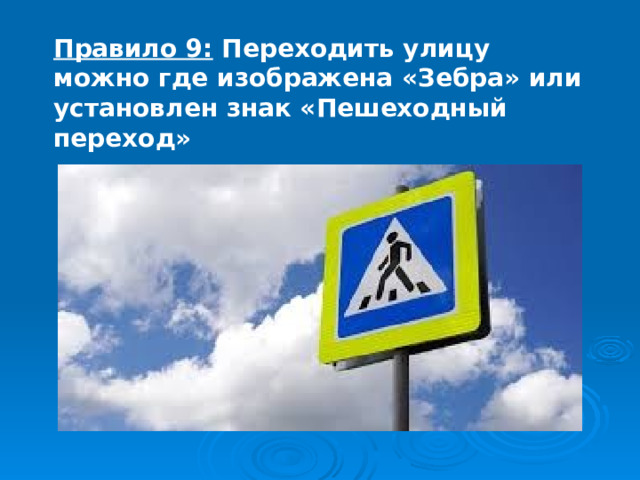 Правило 9: Переходить улицу можно где изображена «Зебра» или установлен знак «Пешеходный переход» 