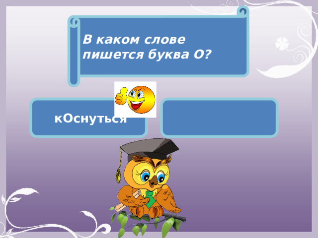 В каком слове пишется буква О?  кОснуться  