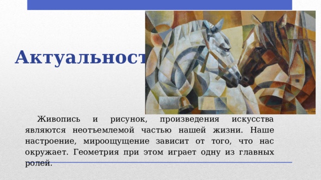 Актуальность  Живопись и рисунок, произведения искусства являются неотъемлемой частью нашей жизни. Наше настроение, мироощущение зависит от того, что нас окружает. Геометрия при этом играет одну из главных ролей. 