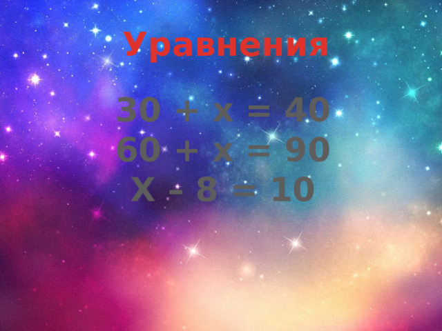Уравнения 30 + х = 40 60 + х = 90 Х – 8 = 10 