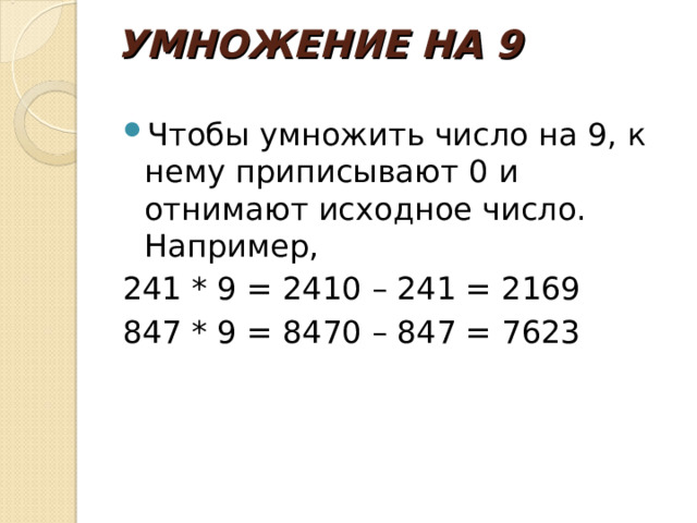 УМНОЖЕНИЕ НА 9   Чтобы умножить число на 9, к нему приписывают 0 и отнимают исходное число. Например, 241 * 9 = 2410 – 241 = 2169 847 * 9 = 8470 – 847 = 7623 