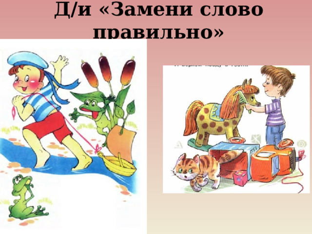 Д/и «Замени слово правильно» 