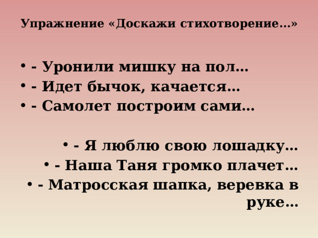Упражнение «Доскажи стихотворение…»   - Уронили мишку на пол… - Идет бычок, качается… - Самолет построим сами…  - Я люблю свою лошадку… - Наша Таня громко плачет… - Матросская шапка, веревка в руке…  