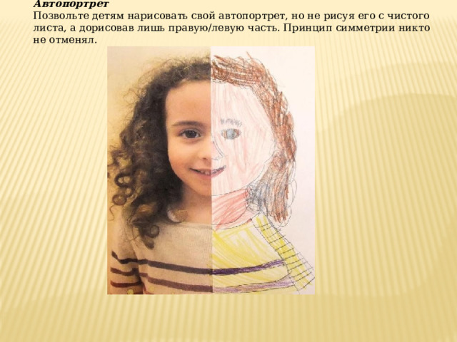 Автопортрет Позвольте детям нарисовать свой автопортрет, но не рисуя его с чистого листа, а дорисовав лишь правую/левую часть. Принцип симметрии никто не отменял. 