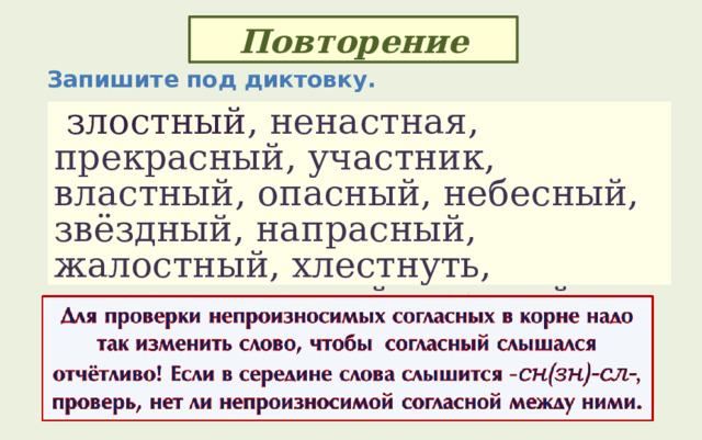 Повторение Запишите под диктовку.  злостный , ненастная, прекрасный, участник, властный, опасный, небесный, звёздный, напрасный, жалостный, хлестнуть, чудесно, честный, поздний, ужасный 