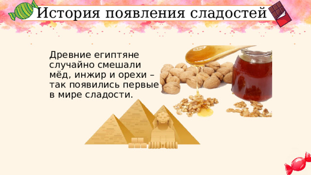 История появления сладостей Древние египтяне случайно смешали мёд, инжир и орехи – так появились первые в мире сладости. 