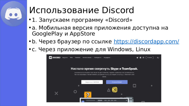Использование Discord 1. Запускаем программу «Discord» a. Мобильная версия приложения доступна на GooglePlay и AppStore b. Через браузер по ссылке https://discordapp.com/ с. Через приложение для Windows, Linux 