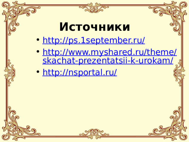 Источники http://ps.1september.ru/ http://www.myshared.ru/theme/skachat-prezentatsii-k-urokam/ http://nsportal.ru/ 