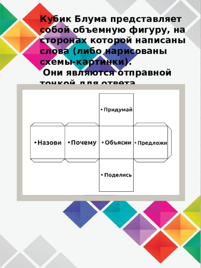 Кубик Блума представляет собой объемную фигуру, на сторонах которой написаны слова (либо нарисованы схемы-картинки).  Они являются отправной точкой для ответа. 
