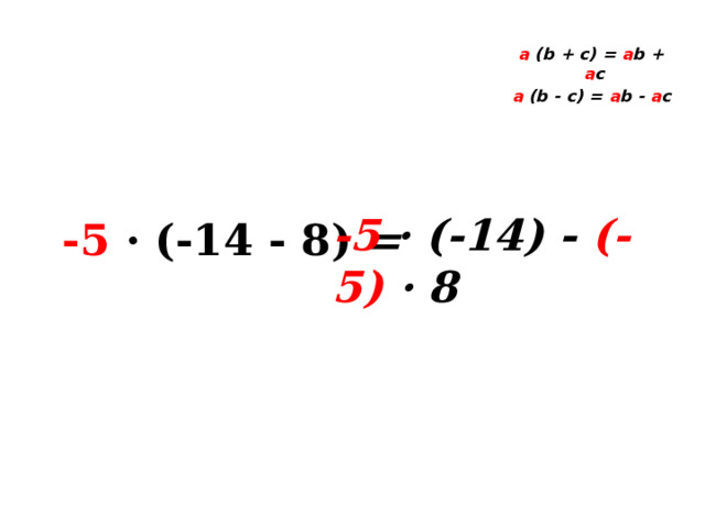  a (b + c) = a b + a c a (b - c) = a b - a c  -5 · (-14) - (-5) · 8 -5 · (-14 - 8)  = 